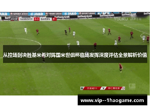 从控场到决胜基米希对阵国米世俱杯临场发挥深度评估全景解析价值