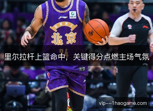 里尔拉杆上篮命中，关键得分点燃主场气氛