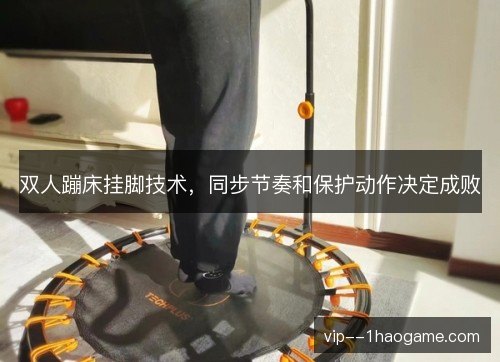 双人蹦床挂脚技术，同步节奏和保护动作决定成败